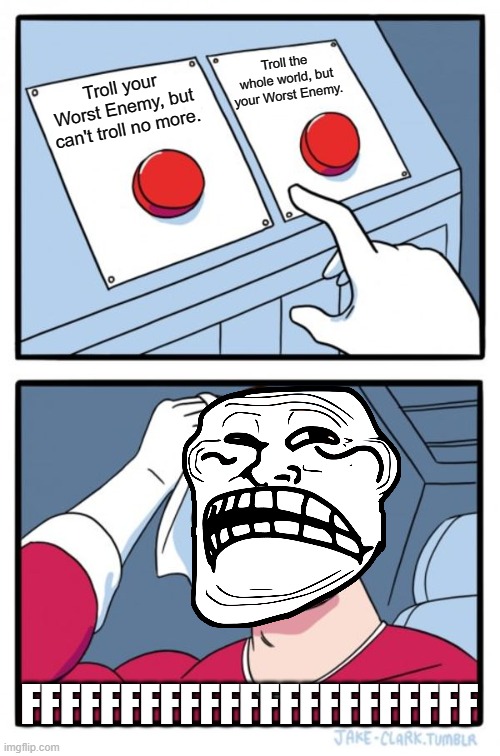The hardest decision for Trollers | Troll the whole world, but your Worst Enemy. Troll your Worst Enemy, but can't troll no more. FFFFFFFFFFFFFFFFFFFFFFF | image tagged in memes,two buttons,troll,trolls,troll face,trolling | made w/ Imgflip meme maker