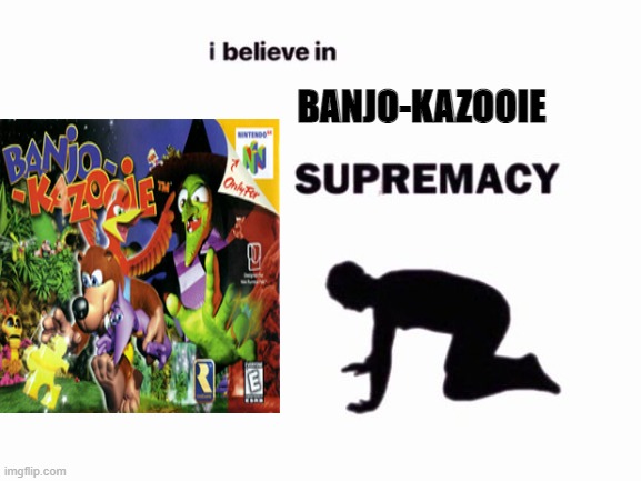 Banjo kazooie supremacy | BANJO-KAZOOIE | image tagged in i believe in blank supremacy,nintendo 64 | made w/ Imgflip meme maker