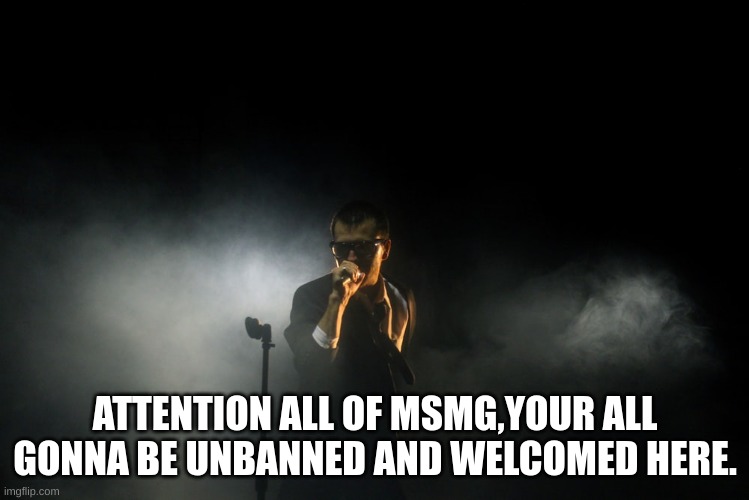 Welcome! | ATTENTION ALL OF MSMG,YOUR ALL GONNA BE UNBANNED AND WELCOMED HERE. | image tagged in i am the new leader | made w/ Imgflip meme maker