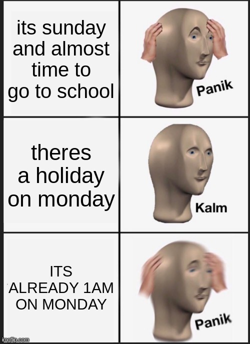 sunday is the worst day of the week, change my mind | its sunday and almost time to go to school; theres a holiday on monday; ITS ALREADY 1AM ON MONDAY | image tagged in memes,panik kalm panik,school | made w/ Imgflip meme maker