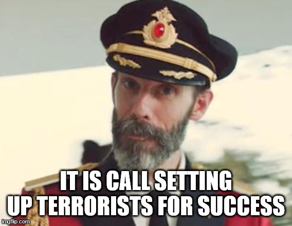 Captain Obvious | IT IS CALL SETTING UP TERRORISTS FOR SUCCESS | image tagged in captain obvious | made w/ Imgflip meme maker
