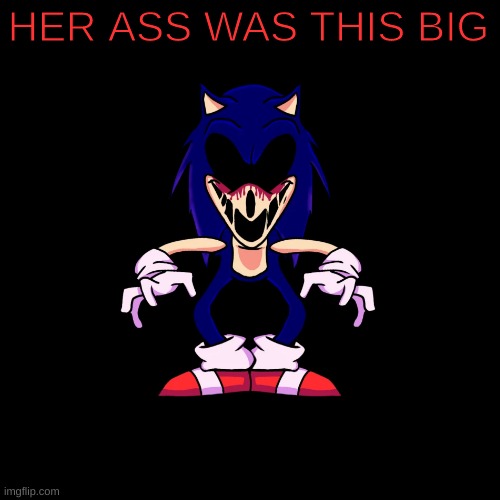 sonic.exe says | HER ASS WAS THIS BIG | image tagged in sonic exe says | made w/ Imgflip meme maker