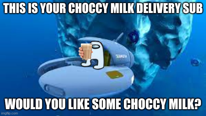 subnautica sub | THIS IS YOUR CHOCCY MILK DELIVERY SUB; WOULD YOU LIKE SOME CHOCCY MILK? | image tagged in subnautica sub | made w/ Imgflip meme maker