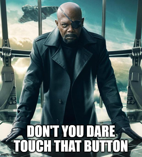 Nick Fury | DON'T YOU DARE TOUCH THAT BUTTON | image tagged in nick fury | made w/ Imgflip meme maker