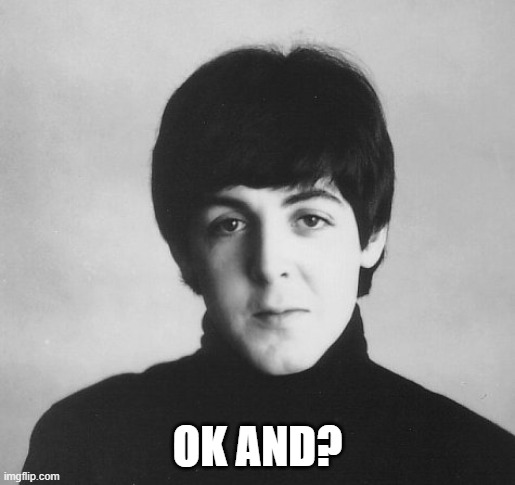 Ok and? | OK AND? | image tagged in paul is unamused,the beatles,paul mccartney,gen z humor | made w/ Imgflip meme maker
