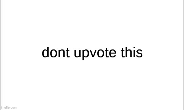 dont click the up arrow button | dont upvote this | image tagged in white background,dont upvote this,why are you reading this,stop reading the tags | made w/ Imgflip meme maker