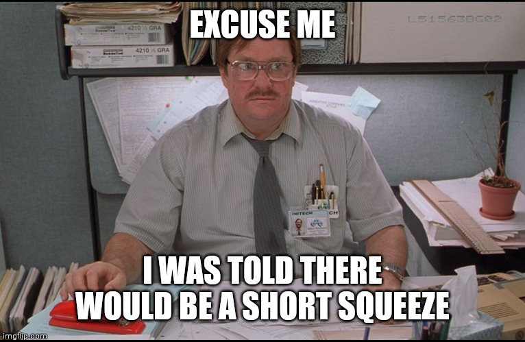 Office Space Stapler | EXCUSE ME; I WAS TOLD THERE WOULD BE A SHORT SQUEEZE | image tagged in office space stapler,amcstock | made w/ Imgflip meme maker