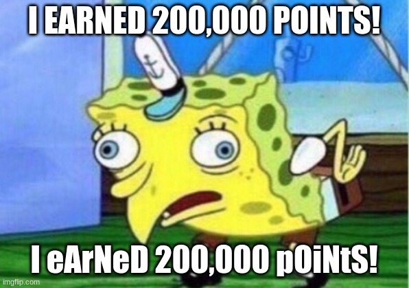 200K Points Special!!! ((@w@)) | I EARNED 200,000 POINTS! I eArNeD 200,000 pOiNtS! | image tagged in memes,mocking spongebob | made w/ Imgflip meme maker