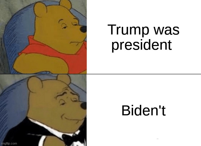 2016 be like: | Trump was president; Biden't | image tagged in memes,tuxedo winnie the pooh,trump | made w/ Imgflip meme maker