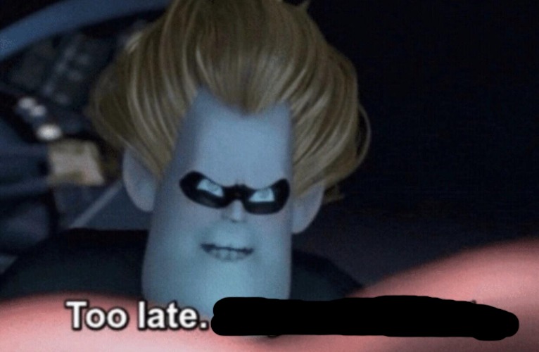 Too Late | image tagged in too late | made w/ Imgflip meme maker