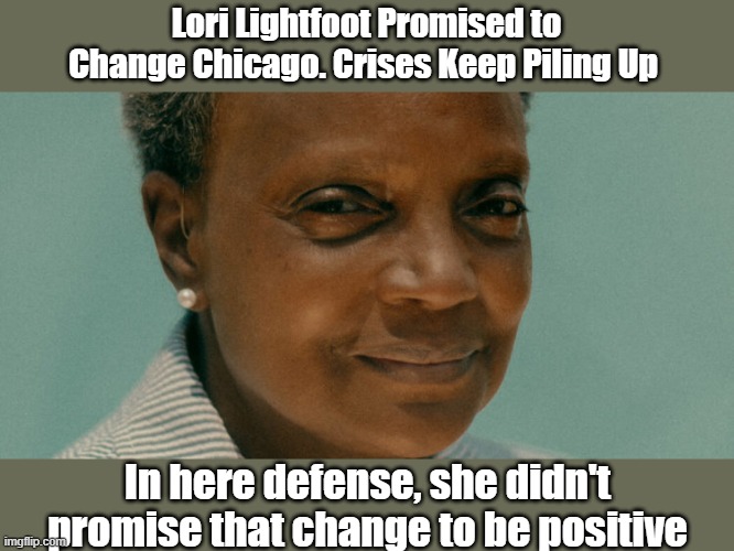 Lightfoot Promised Change | Lori Lightfoot Promised to Change Chicago. Crises Keep Piling Up; In here defense, she didn't promise that change to be positive | image tagged in lori lightfoot,chicago,liberal logic | made w/ Imgflip meme maker
