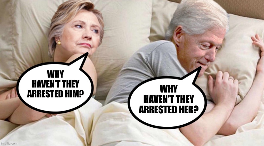Hillary: I bet he's thinking about | WHY HAVEN’T THEY ARRESTED HER? WHY HAVEN’T THEY ARRESTED HIM? | image tagged in hillary i bet he's thinking about | made w/ Imgflip meme maker