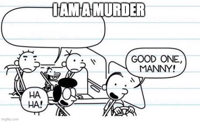 good one manny | I AM A MURDER | image tagged in good one manny | made w/ Imgflip meme maker