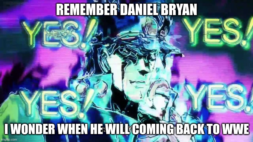 Anime Yes Yes Yes Yes | REMEMBER DANIEL BRYAN; I WONDER WHEN HE WILL COMING BACK TO WWE | image tagged in anime yes yes yes yes | made w/ Imgflip meme maker