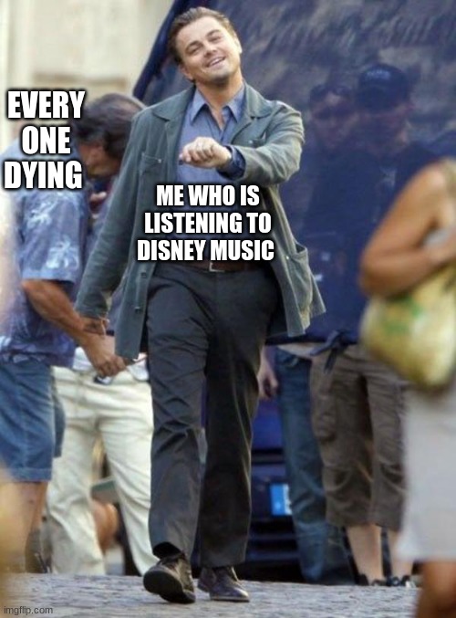 disney | EVERY ONE DYING; ME WHO IS LISTENING TO DISNEY MUSIC | image tagged in leanardo de caprio meme | made w/ Imgflip meme maker