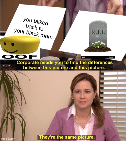 They're The Same Picture |  you talked back to your black mom | image tagged in memes,they're the same picture | made w/ Imgflip meme maker