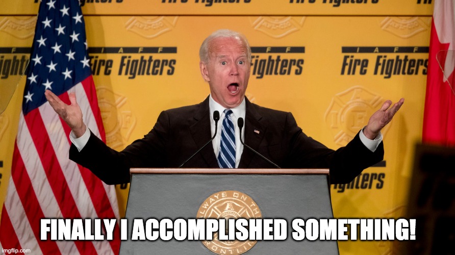 Excited Joe Biden | FINALLY I ACCOMPLISHED SOMETHING! | image tagged in excited joe biden | made w/ Imgflip meme maker
