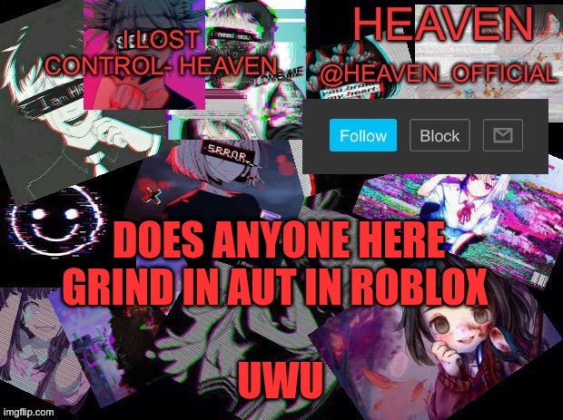 Heavenly | DOES ANYONE HERE GRIND IN AUT IN ROBLOX; UWU | image tagged in heavenly | made w/ Imgflip meme maker