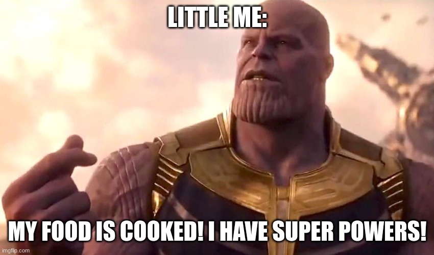 Everything is possible | LITTLE ME:; MY FOOD IS COOKED! I HAVE SUPER POWERS! | image tagged in thanos snap | made w/ Imgflip meme maker