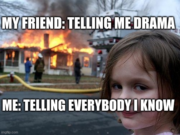 Disaster Girl | MY FRIEND: TELLING ME DRAMA; ME: TELLING EVERYBODY I KNOW | image tagged in memes,disaster girl | made w/ Imgflip meme maker