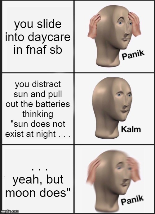 Panik Kalm Panik | you slide into daycare in fnaf sb; you distract sun and pull out the batteries thinking "sun does not exist at night . . . . . . yeah, but moon does" | image tagged in memes,panik kalm panik | made w/ Imgflip meme maker