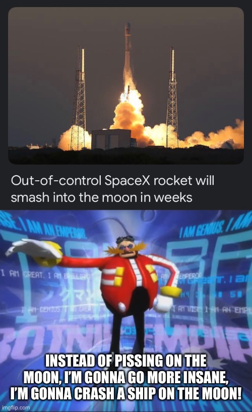 Well, the moon’s boned |  INSTEAD OF PISSING ON THE MOON, I’M GONNA GO MORE INSANE, I’M GONNA CRASH A SHIP ON THE MOON! | image tagged in eggman's announcement,spacex,moon,memes | made w/ Imgflip meme maker