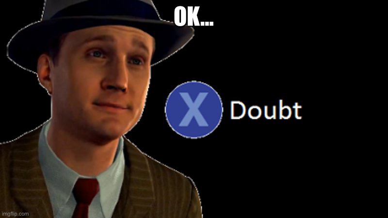 L.A. Noire Press X To Doubt | OK… | image tagged in l a noire press x to doubt | made w/ Imgflip meme maker