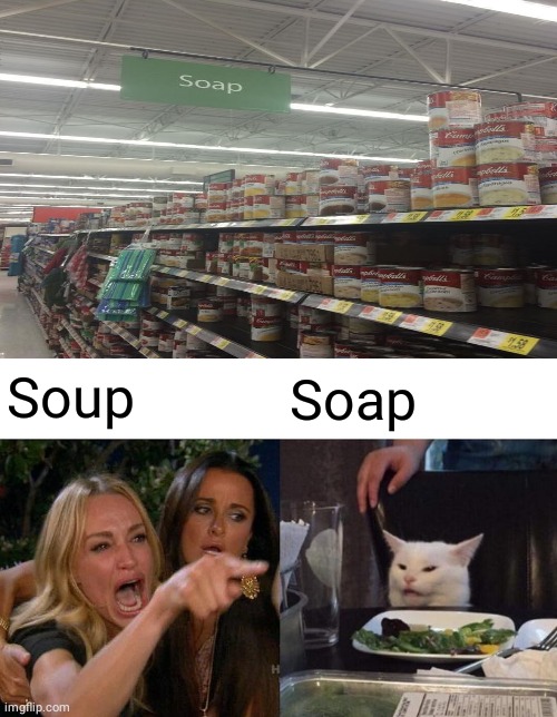 Soup, soap | Soup; Soap | image tagged in memes,woman yelling at cat,soup,soap,you had one job,store | made w/ Imgflip meme maker