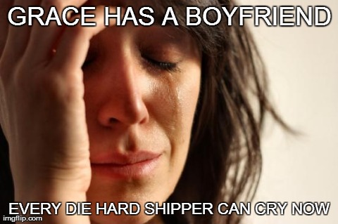 First World Problems Meme | GRACE HAS A BOYFRIEND EVERY DIE HARD SHIPPER CAN CRY NOW | image tagged in memes,first world problems | made w/ Imgflip meme maker