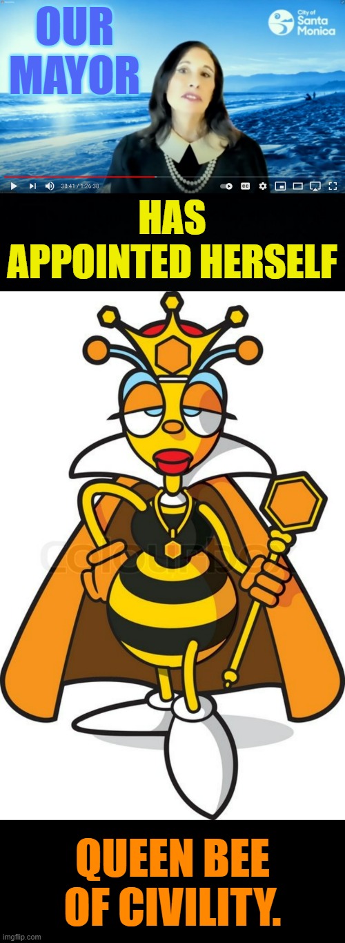I Haven't Shared In A While | OUR MAYOR; HAS APPOINTED HERSELF; QUEEN BEE OF CIVILITY. | image tagged in memes,politics,mayor,queen,bee,civility | made w/ Imgflip meme maker