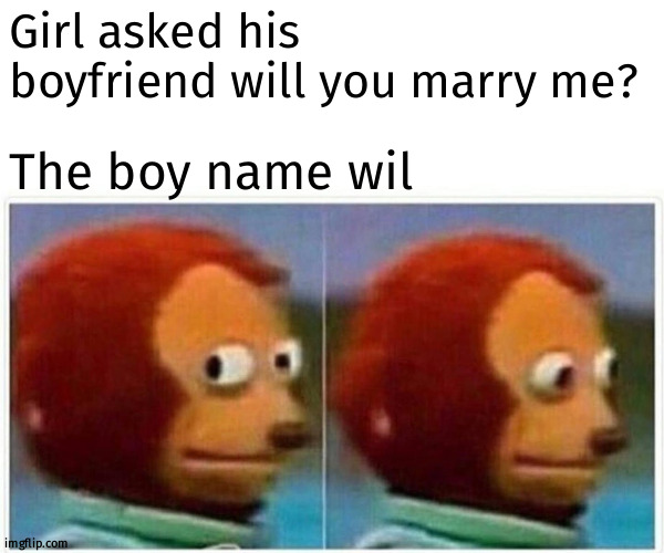 Will not wil | Girl asked his boyfriend will you marry me? The boy name wil | image tagged in memes,monkey puppet | made w/ Imgflip meme maker