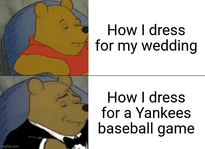 Tuxedo Winnie The Pooh | How I dress for my wedding; How I dress for a Yankees baseball game | image tagged in memes,tuxedo winnie the pooh,funny memes,funny,wedding,baseball | made w/ Imgflip meme maker