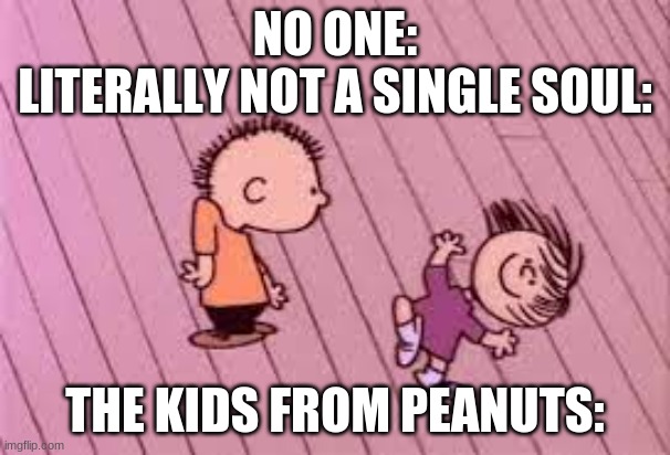 y tho | NO ONE:

LITERALLY NOT A SINGLE SOUL:; THE KIDS FROM PEANUTS: | image tagged in memes,fun,funny memes,no one | made w/ Imgflip meme maker