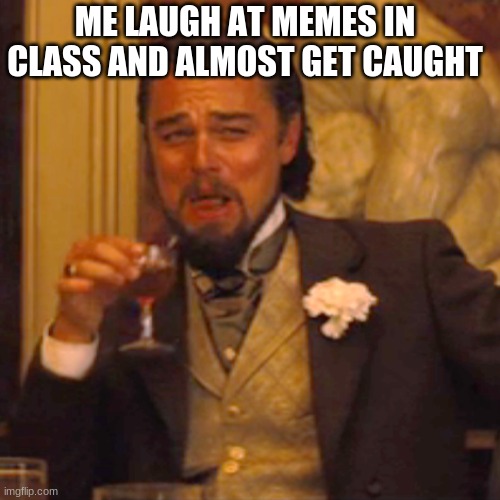 Laughing Leo Meme | ME LAUGH AT MEMES IN CLASS AND ALMOST GET CAUGHT | image tagged in memes,laughing leo | made w/ Imgflip meme maker
