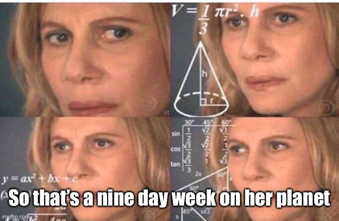 Math lady/Confused lady | So that’s a nine day week on her planet | image tagged in math lady/confused lady | made w/ Imgflip meme maker