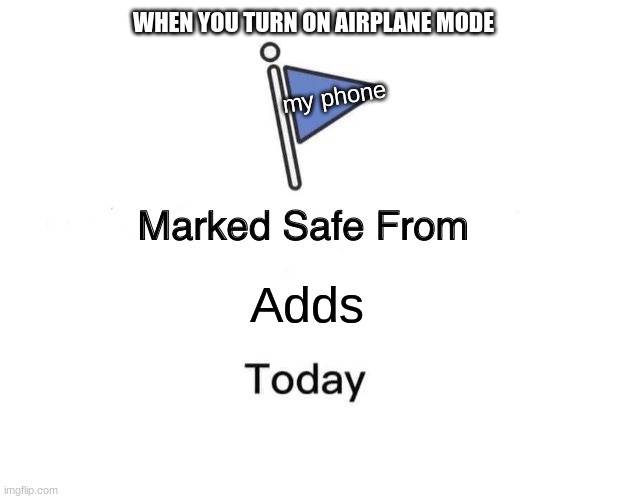 Marked Safe From | WHEN YOU TURN ON AIRPLANE MODE; my phone; Adds | image tagged in memes,marked safe from | made w/ Imgflip meme maker