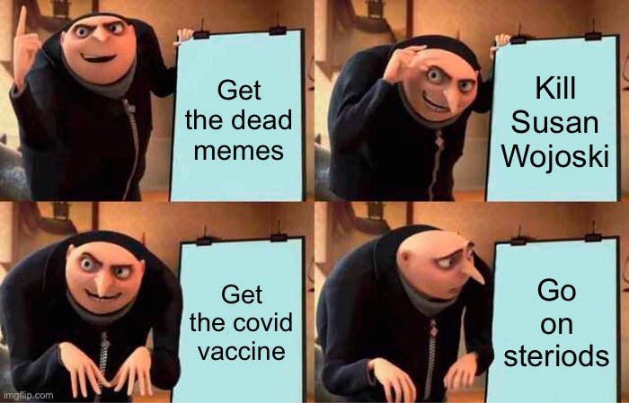 Gru's Plan | Get the dead memes; Kill Susan Wojoski; Get the covid vaccine; Go on steriods | image tagged in memes,gru's plan | made w/ Imgflip meme maker