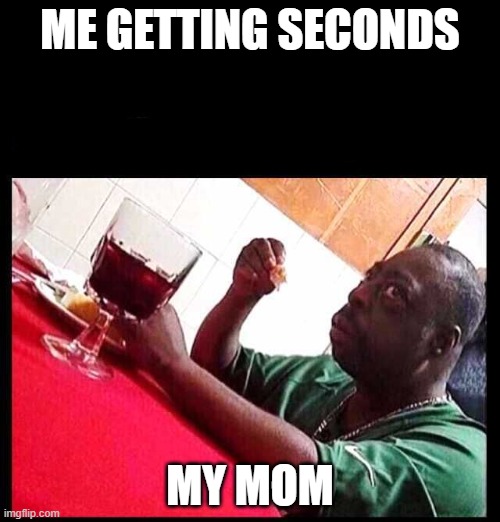 Dinner time every day | ME GETTING SECONDS; MY MOM | image tagged in black man eating | made w/ Imgflip meme maker