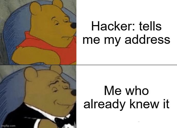 Tuxedo Winnie The Pooh | Hacker: tells me my address; Me who already knew it | image tagged in memes,tuxedo winnie the pooh | made w/ Imgflip meme maker