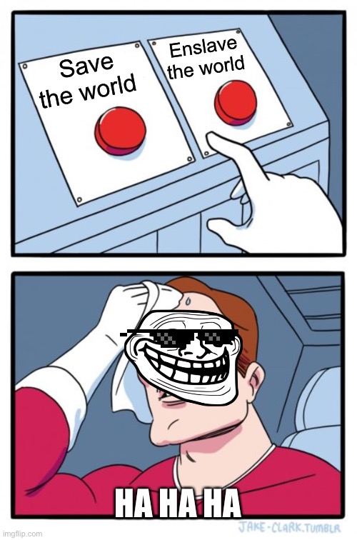 Two Buttons | Enslave the world; Save the world; HA HA HA | image tagged in memes,two buttons | made w/ Imgflip meme maker