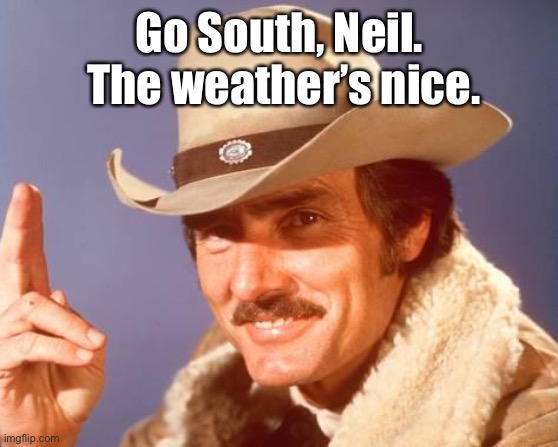 Dennis Weaver McCloud There Ya Go! | Go South, Neil.  The weather’s nice. | image tagged in dennis weaver mccloud there ya go | made w/ Imgflip meme maker