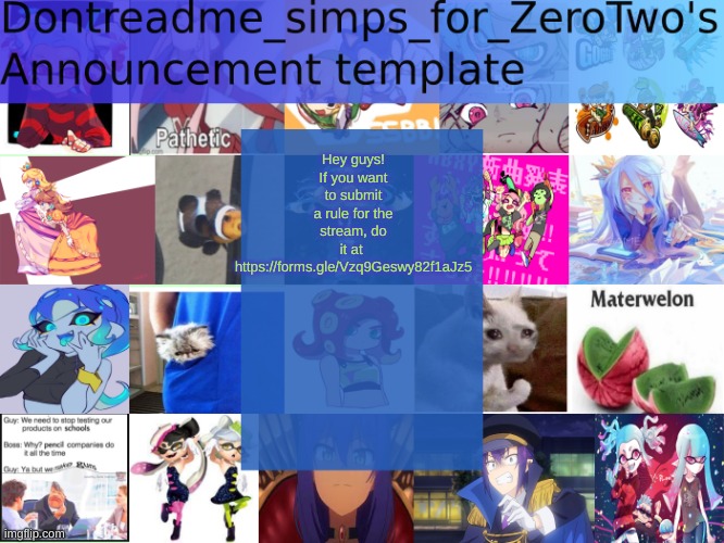 https://forms.gle/Vzq9Geswy82f1aJz5 | Hey guys! If you want to submit a rule for the stream, do it at 
https://forms.gle/Vzq9Geswy82f1aJz5 | image tagged in dontreadme_simps_for_zerotwo's announcement template | made w/ Imgflip meme maker