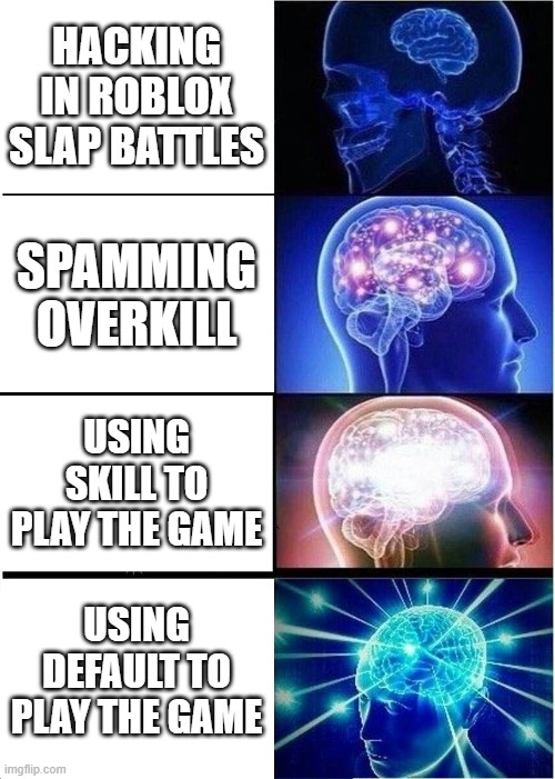 Expanding Brain Meme | HACKING IN ROBLOX SLAP BATTLES; SPAMMING OVERKILL; USING SKILL TO PLAY THE GAME; USING DEFAULT TO PLAY THE GAME | image tagged in memes,expanding brain | made w/ Imgflip meme maker