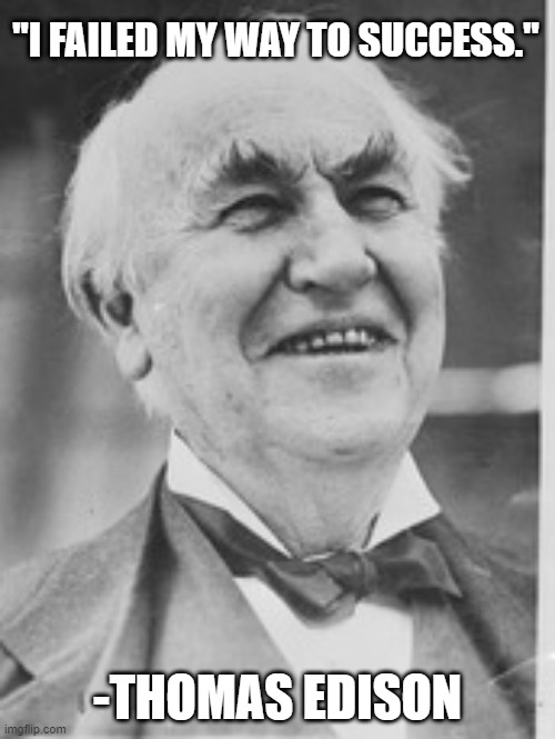 Thomas Edison ha ha | "I FAILED MY WAY TO SUCCESS."; -THOMAS EDISON | image tagged in thomas edison ha ha | made w/ Imgflip meme maker