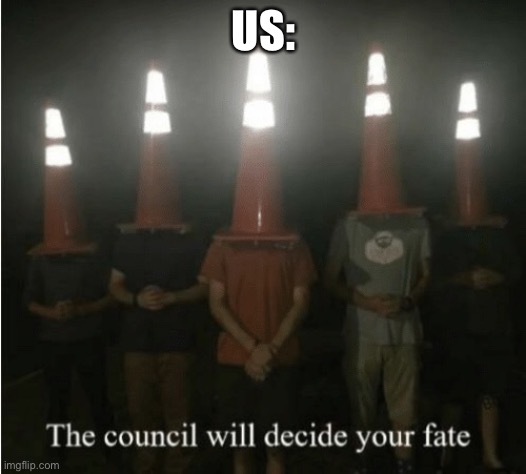 The council will decide your fate | US: | image tagged in the council will decide your fate | made w/ Imgflip meme maker