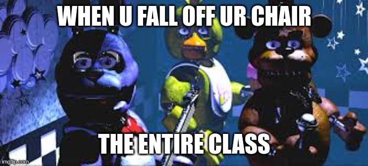 FNaF NSFW meme | WHEN U FALL OFF UR CHAIR; THE ENTIRE CLASS | image tagged in fnaf | made w/ Imgflip meme maker