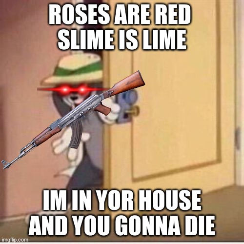 UP VOTE PLZ | ROSES ARE RED 
SLIME IS LIME; IM IN YOR HOUSE AND YOU GONNA DIE | image tagged in sneaky tom | made w/ Imgflip meme maker