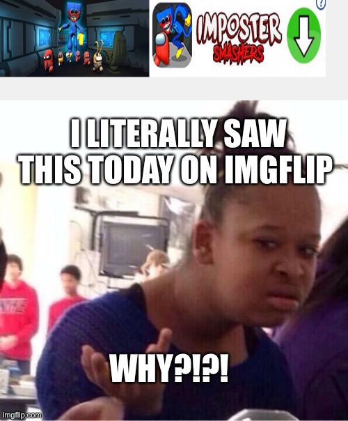 Why | I LITERALLY SAW THIS TODAY ON IMGFLIP; WHY?!?! | image tagged in or nah,why | made w/ Imgflip meme maker