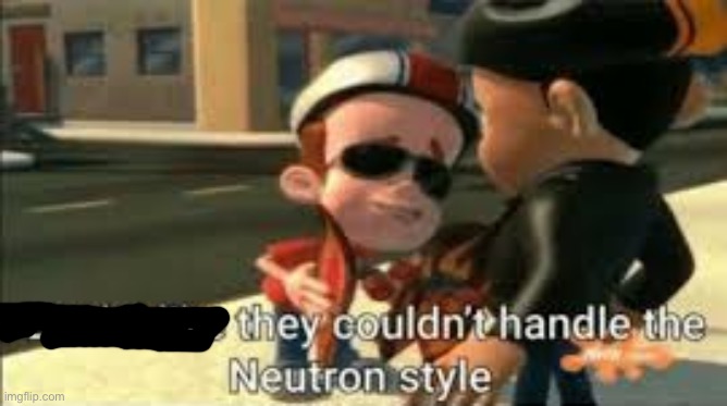 Looks like they couldn't handle the neutron style | image tagged in looks like they couldn't handle the neutron style | made w/ Imgflip meme maker
