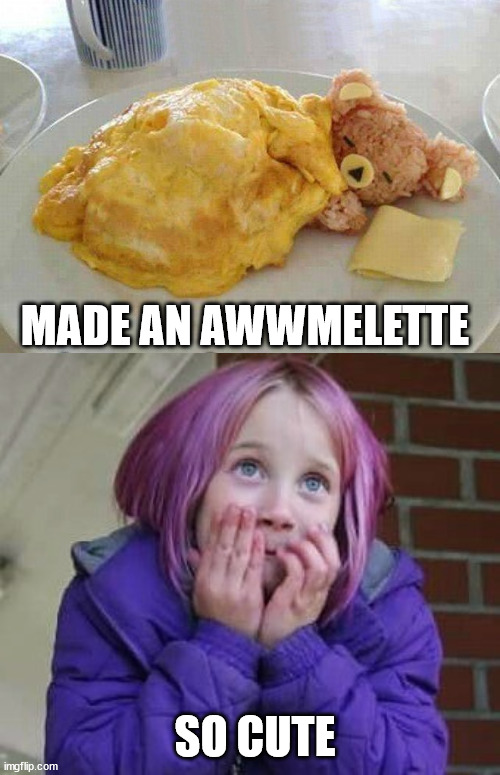 MADE AN AWWMELETTE; SO CUTE | image tagged in so cute | made w/ Imgflip meme maker
